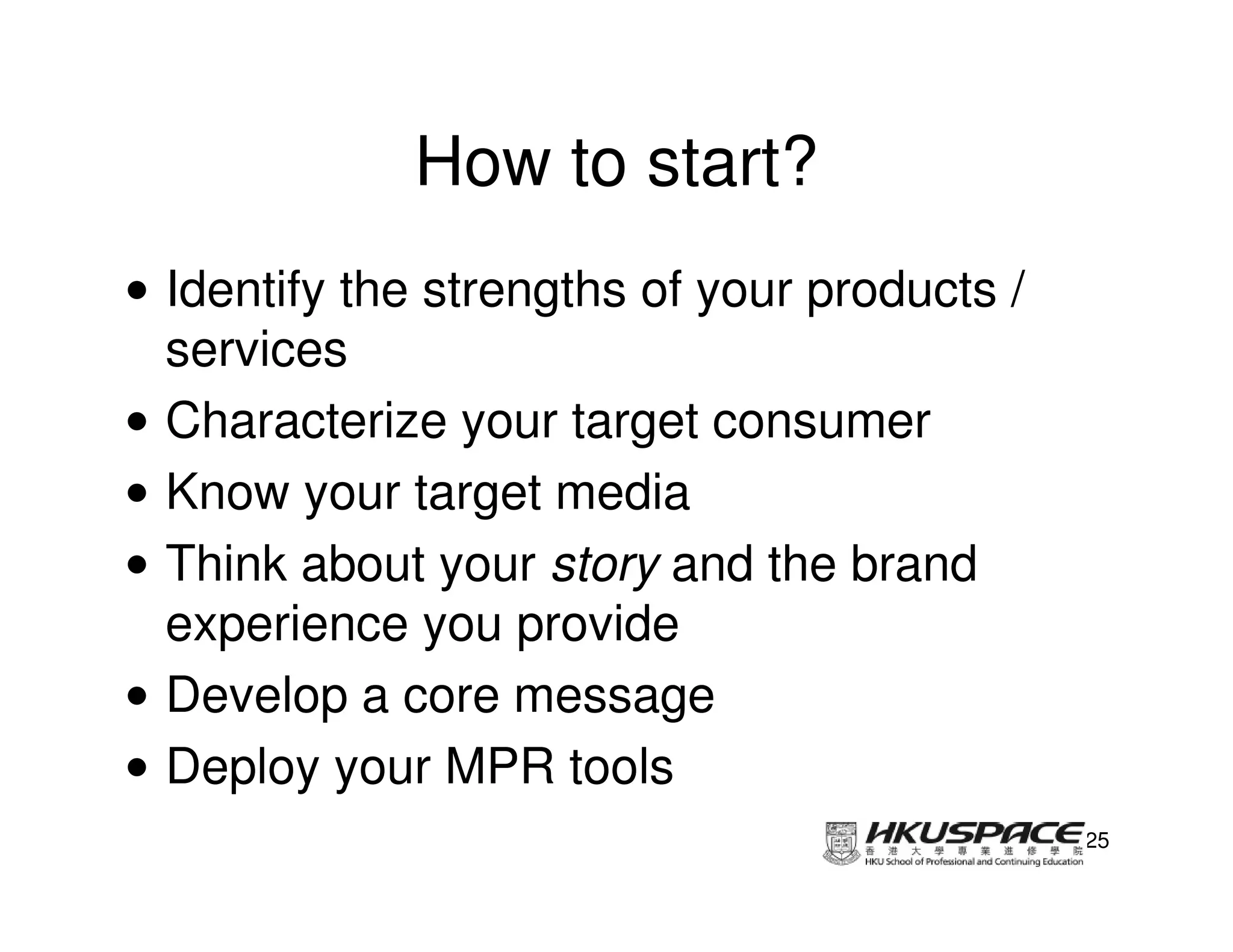 How to start?
• Identify the strengths of your products /
  services
• Characterize your target consumer
• Know your target media
• Think about your story and the brand
  experience you provide
• Develop a core message
• Deploy your MPR tools
                                              25
 