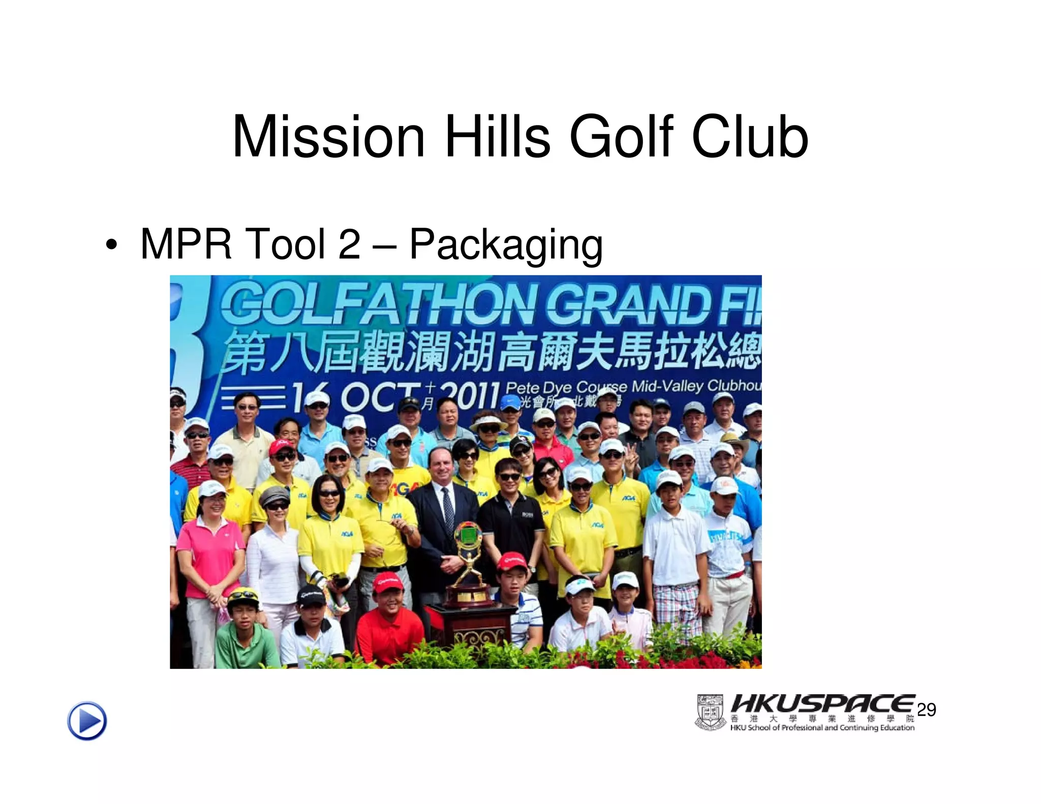 Mission Hills Golf Club
• MPR Tool 2 – Packaging




                                29
 