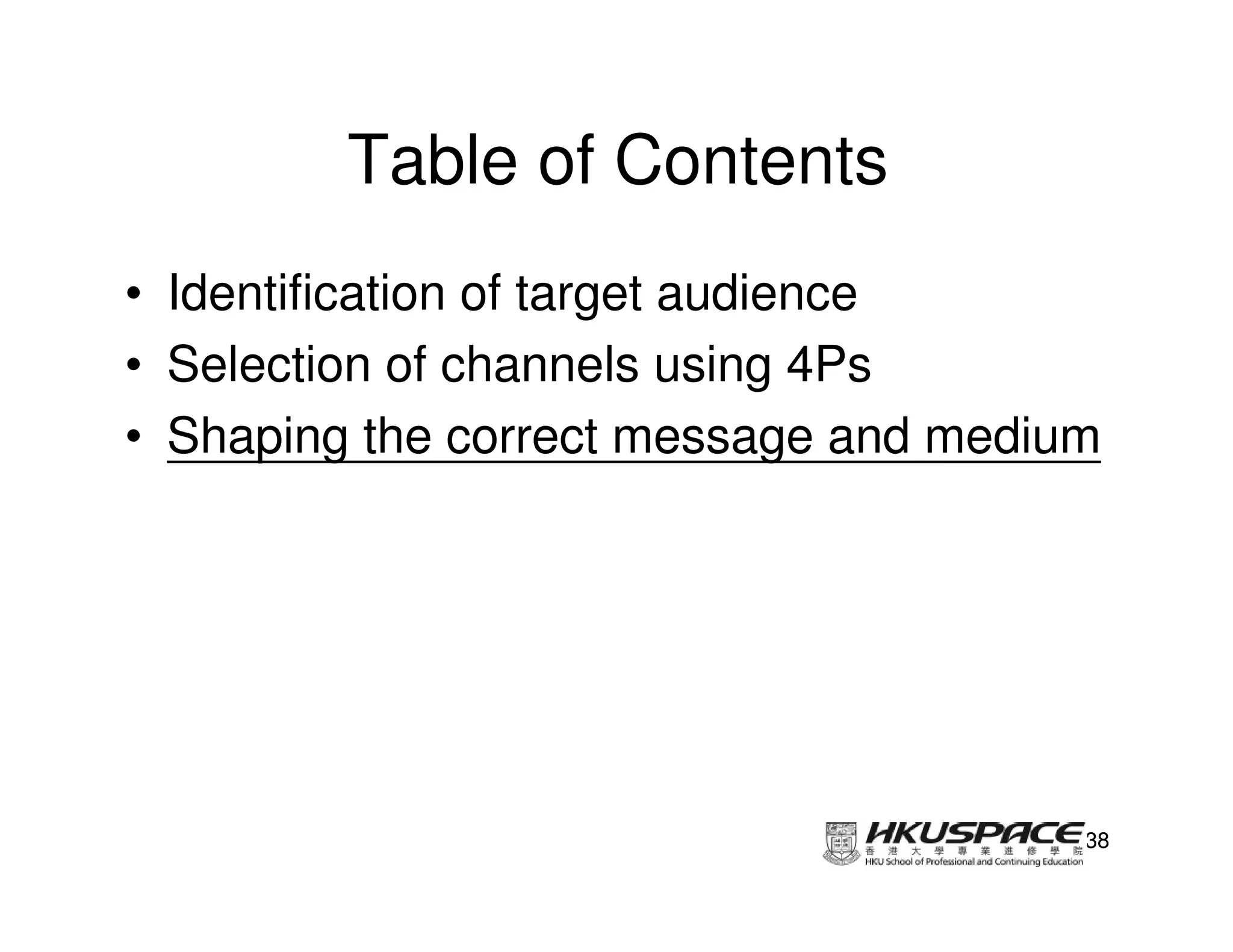 Table of Contents
• Identification of target audience
• Selection of channels using 4Ps
• Shaping the correct message and medium




                                       38
 