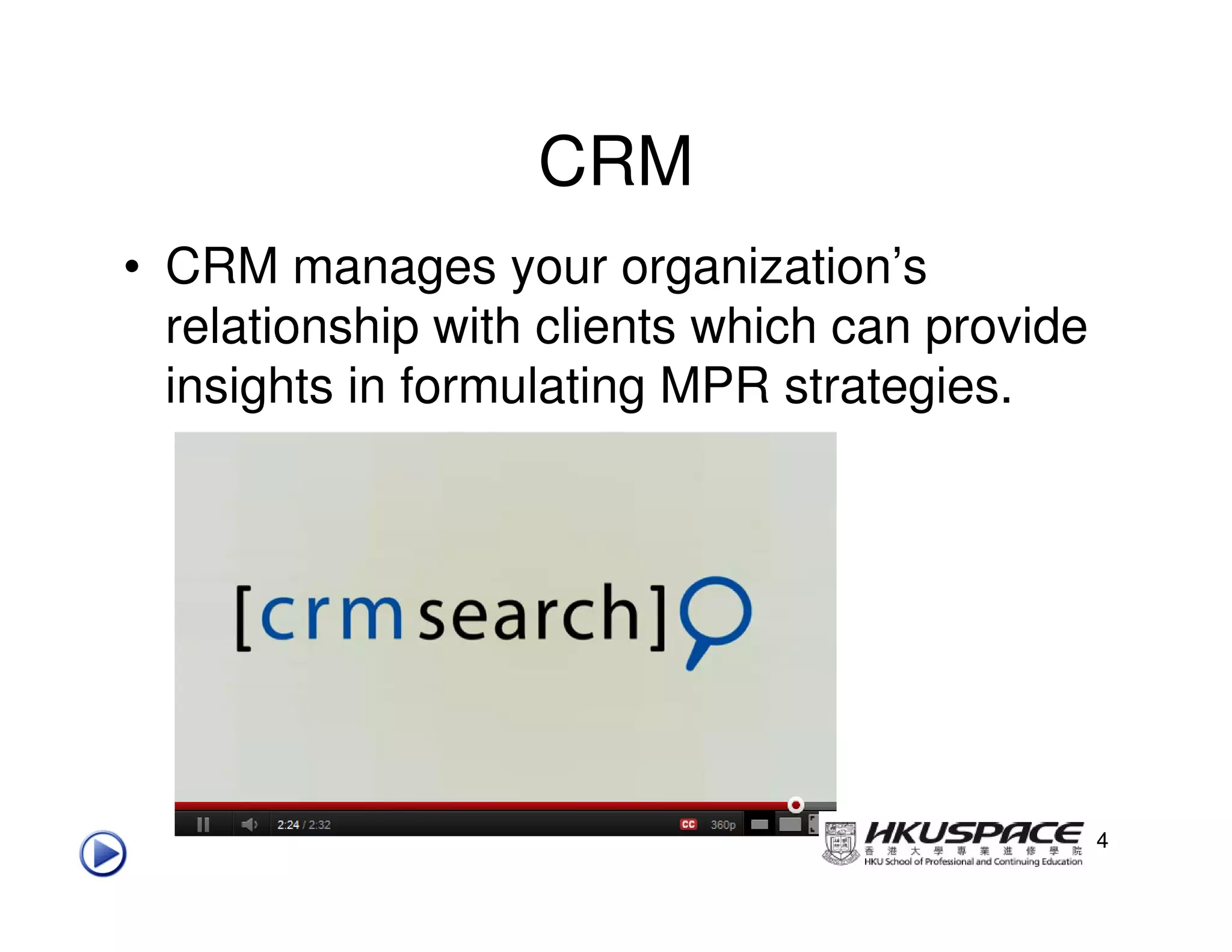 CRM
• CRM manages your organization’s
  relationship with clients which can provide
  insights in formulating MPR strategies.




                                                4
 