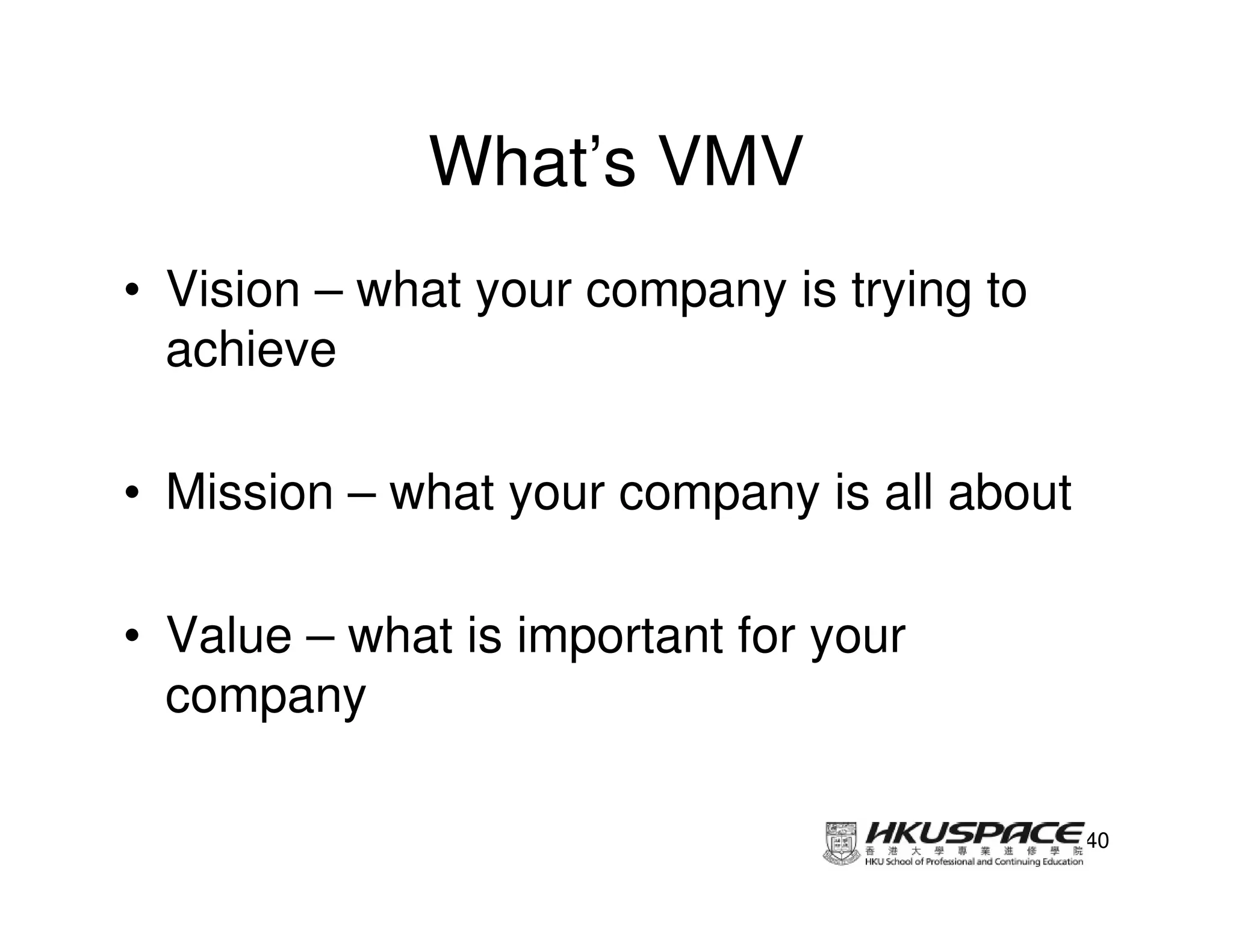 What’s VMV
• Vision – what your company is trying to
  achieve

• Mission – what your company is all about

• Value – what is important for your
  company

                                             40
 