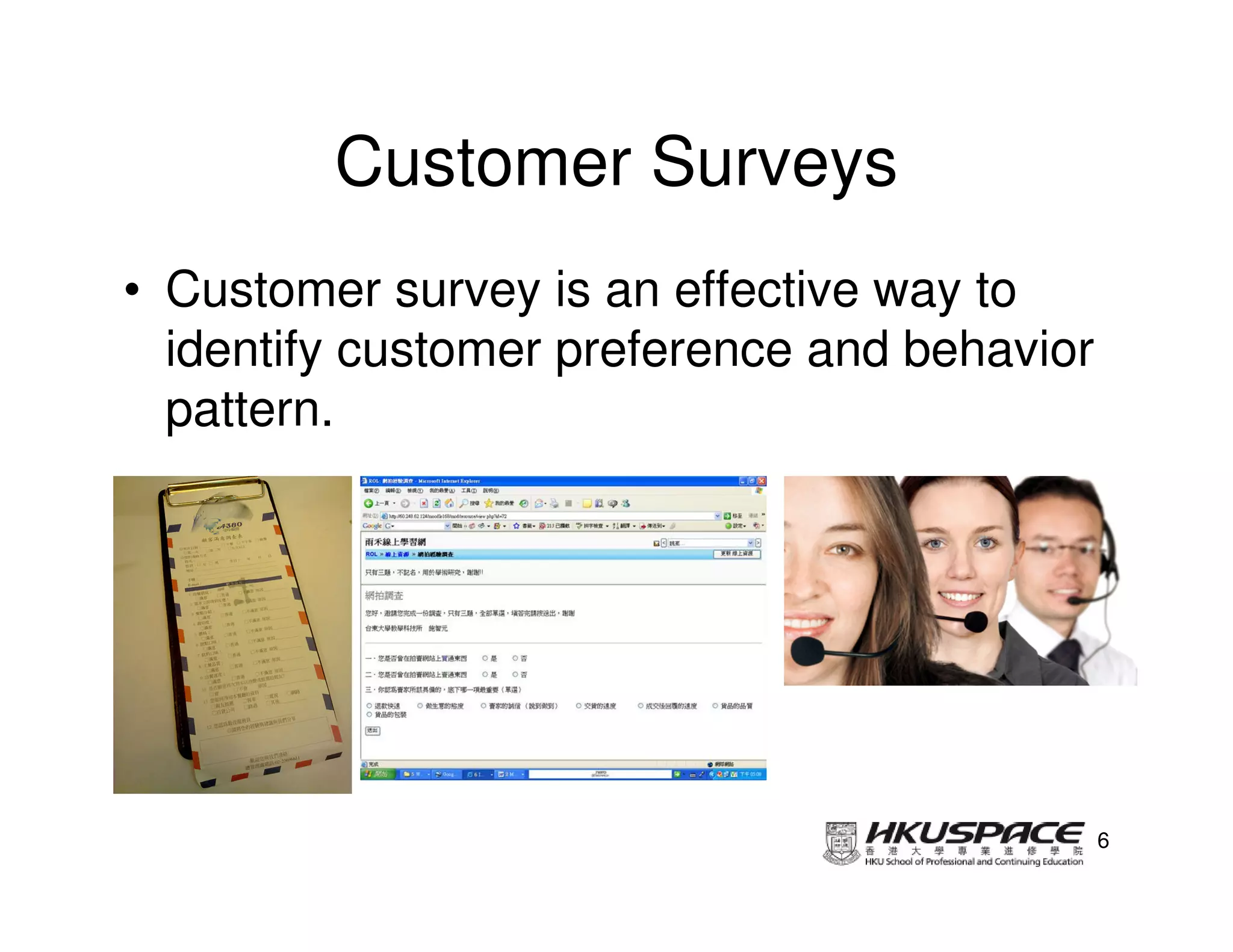 Customer Surveys
• Customer survey is an effective way to
  identify customer preference and behavior
  pattern.




                                              6
 