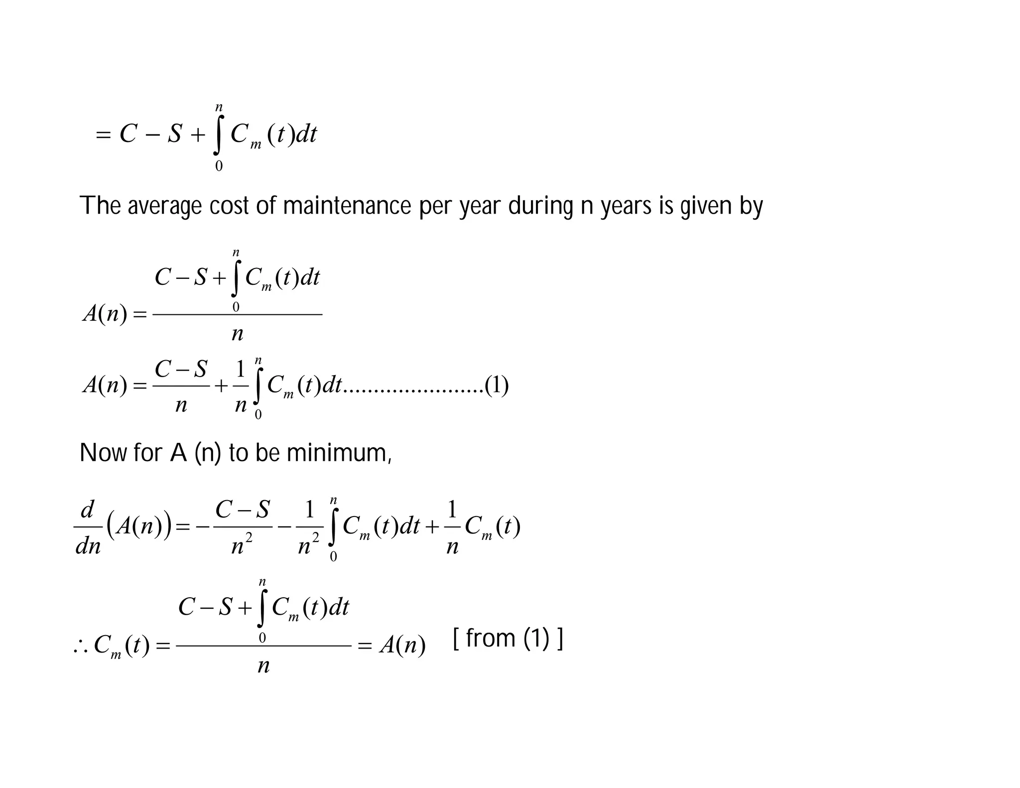 dt
t
C
S
C
n
m




0
)
(
The average cost of maintenance per year during n years is given by
Now for A (n) to be minimum,
[ from (1) ]
)
1
...(
..........
..........
)
(
1
)
(
)
(
)
(
0
0








n
m
n
m
dt
t
C
n
n
S
C
n
A
n
dt
t
C
S
C
n
A
 
)
(
)
(
)
(
)
(
1
)
(
1
)
(
0
0
2
2
n
A
n
dt
t
C
S
C
t
C
t
C
n
dt
t
C
n
n
S
C
n
A
dn
d
n
m
m
m
n
m












 