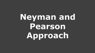 Neyman and
Pearson
Approach
 