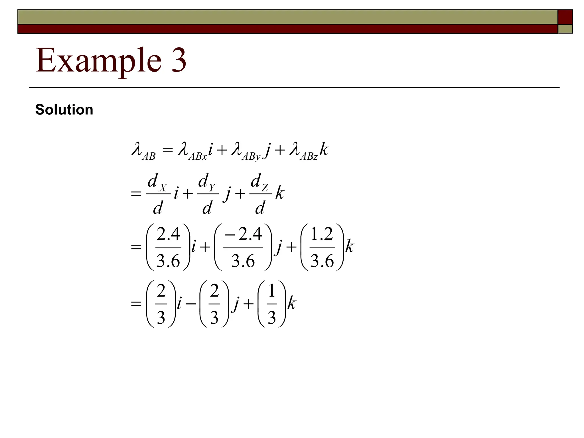 Example 3
Solution
k
j
i
k
j
i
k
d
d
j
d
d
i
d
d
k
j
i
Z
Y
X
ABz
ABy
ABx
AB

































 














3
1
3
2
3
2
6
.
3
2
.
1
6
.
3
4
.
2
6
.
3
4
.
2




 