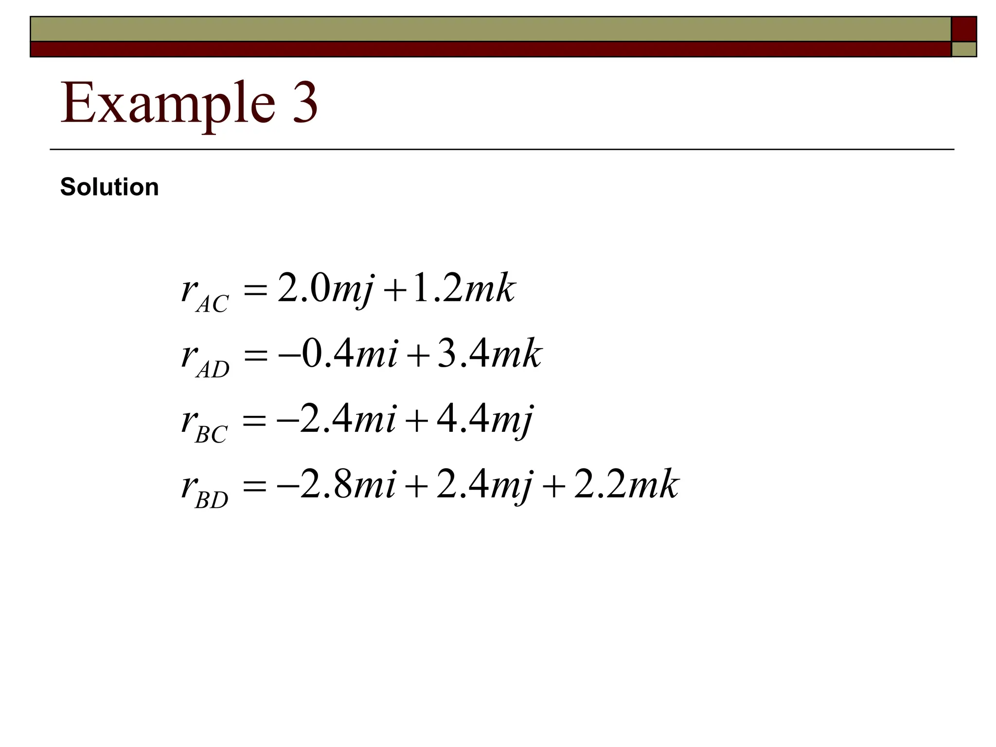 Example 3
Solution
mk
mj
mi
r
mj
mi
r
mk
mi
r
mk
mj
r
BD
BC
AD
AC
2
.
2
4
.
2
8
.
2
4
.
4
4
.
2
4
.
3
4
.
0
2
.
1
0
.
2












 