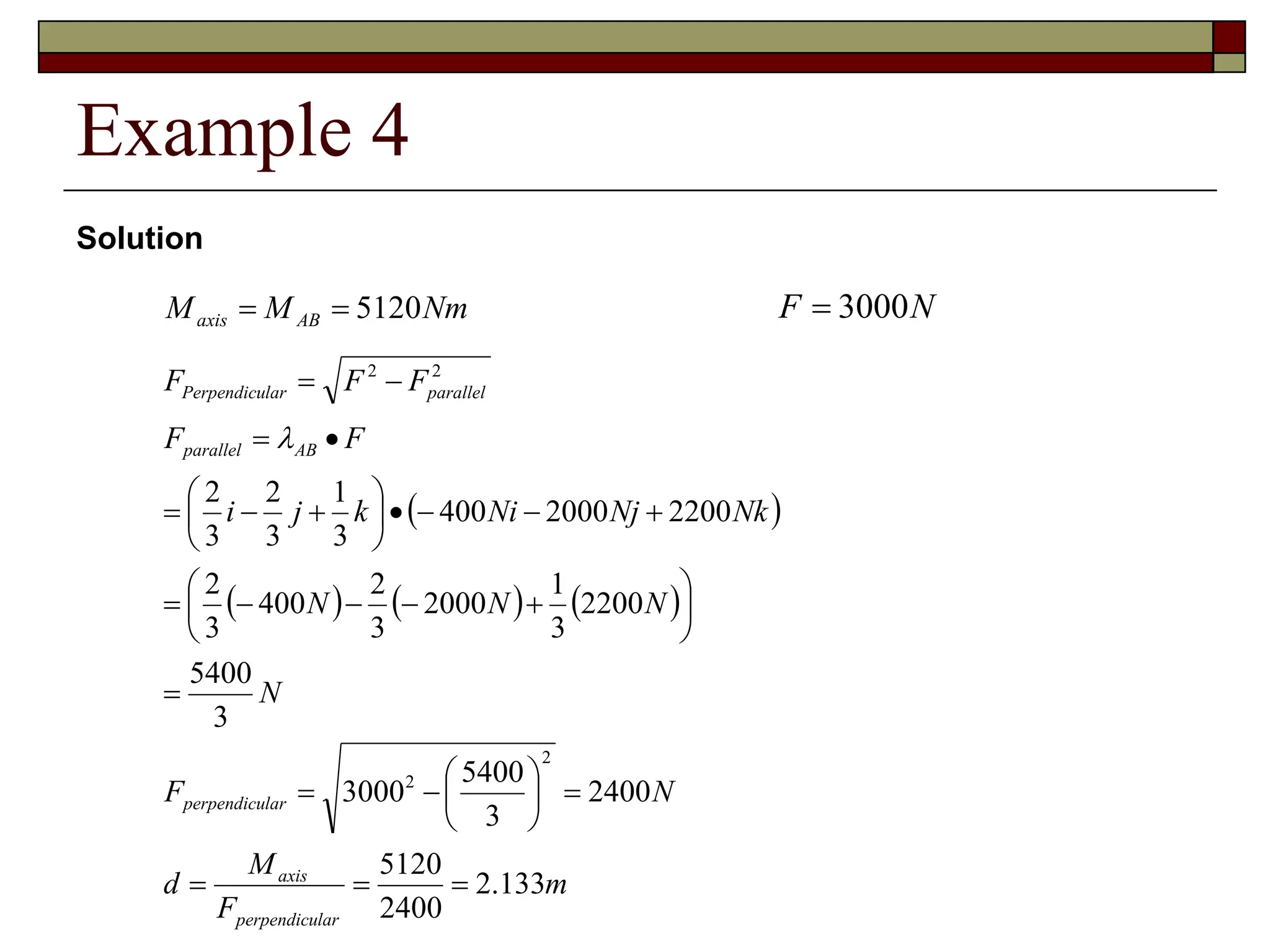 Example 4
Nm
M
M AB
axis 5120


 
     
m
F
M
d
N
F
N
N
N
N
Nk
Nj
Ni
k
j
i
F
F
F
F
F
lar
perpendicu
axis
lar
perpendicu
AB
parallel
parallel
lar
Perpendicu
133
.
2
2400
5120
2400
3
5400
3000
3
5400
2200
3
1
2000
3
2
400
3
2
2200
2000
400
3
1
3
2
3
2
2
2
2
2










































Solution
N
F 3000

 
