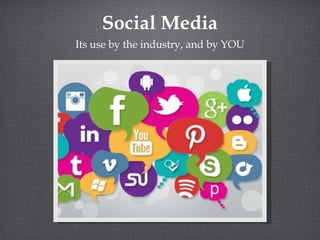 Social Media
Its use by the industry, and by YOU

 