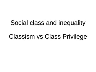 Social class and inequality
Classism vs Class Privilege
 
