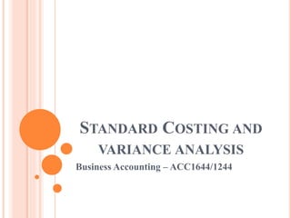 STANDARD COSTING AND
VARIANCE ANALYSIS
Business Accounting – ACC1644/1244
 