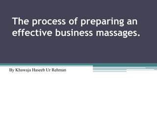 The process of preparing an
effective business massages.
By Khawaja Haseeb Ur Rehman
 