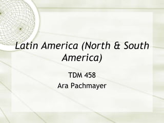 Latin America (North & South
America)
TDM 458
Ara Pachmayer
 