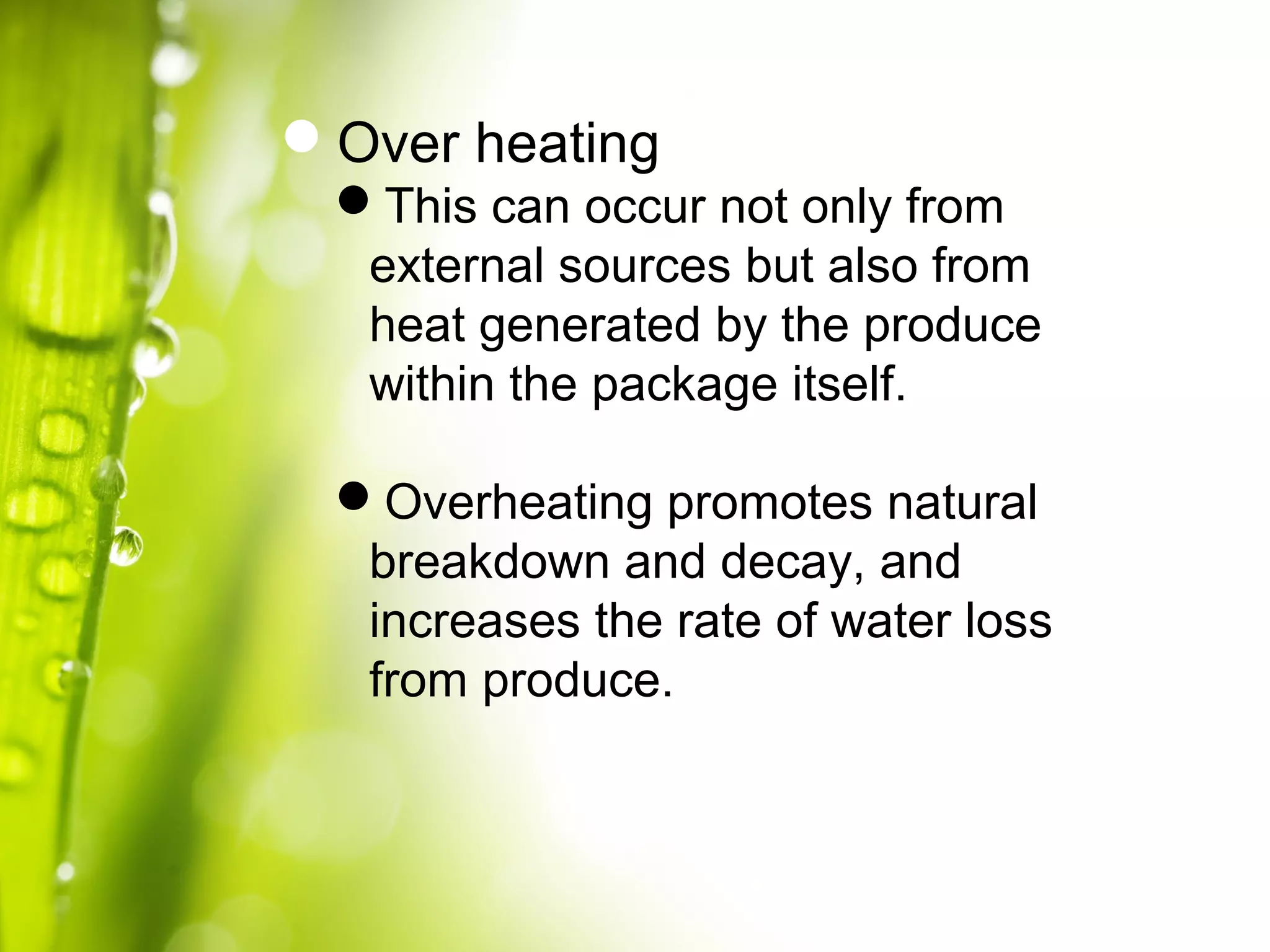 Over heating
This can occur not only from
external sources but also from
heat generated by the produce
within the package itself.
Overheating promotes natural
breakdown and decay, and
increases the rate of water loss
from produce.
 