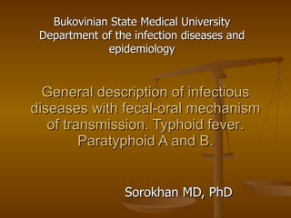 General description of infectious diseases  with fecal-oral  mechanism of trans mission . Typhoid  fever . Paratyphoid A and  B . Sorokhan MD, PhD Bukovinian State Medical University Department of the infection diseases and epidemiology 