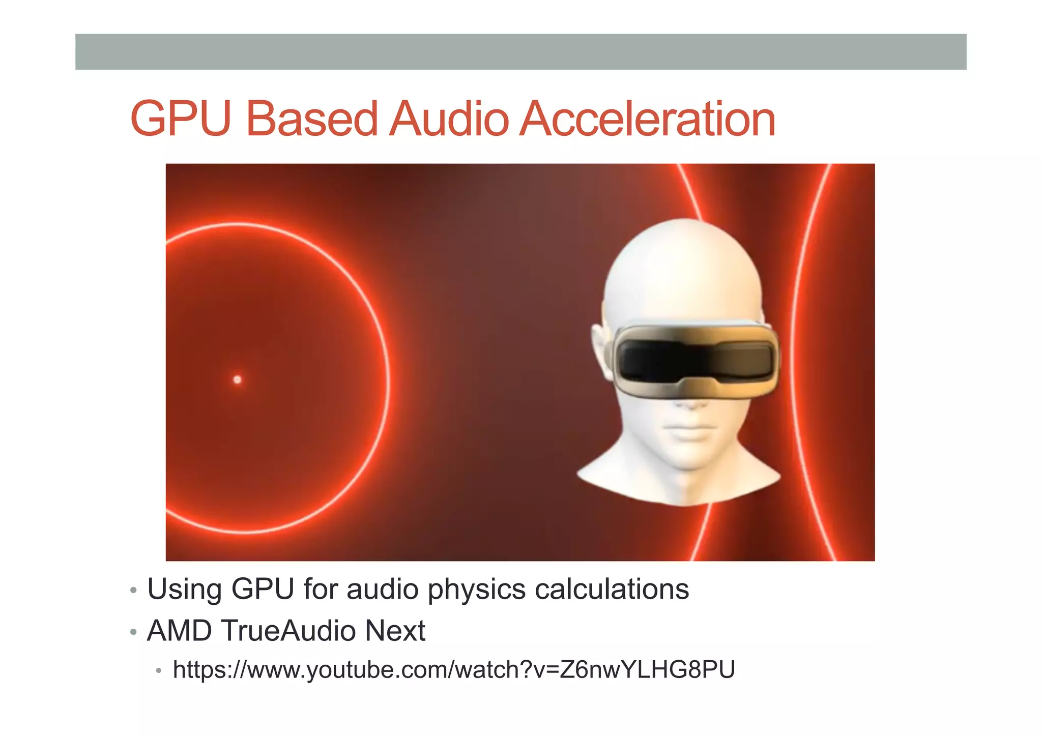 GPU Based Audio Acceleration
•  Using GPU for audio physics calculations
•  AMD TrueAudio Next
•  https://www.youtube.com/watch?v=Z6nwYLHG8PU
 
