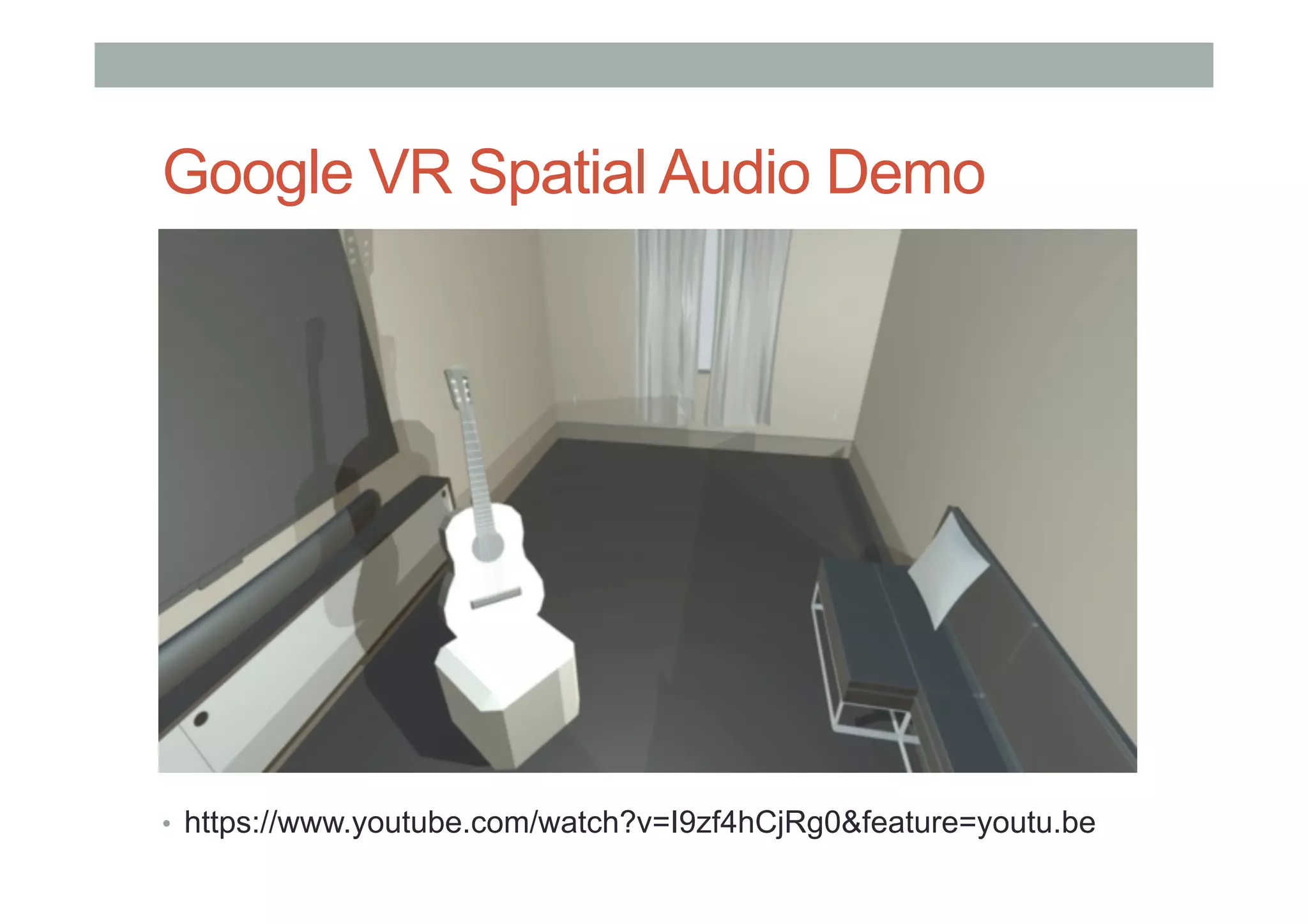 Google VR Spatial Audio Demo
•  https://www.youtube.com/watch?v=I9zf4hCjRg0&feature=youtu.be
 