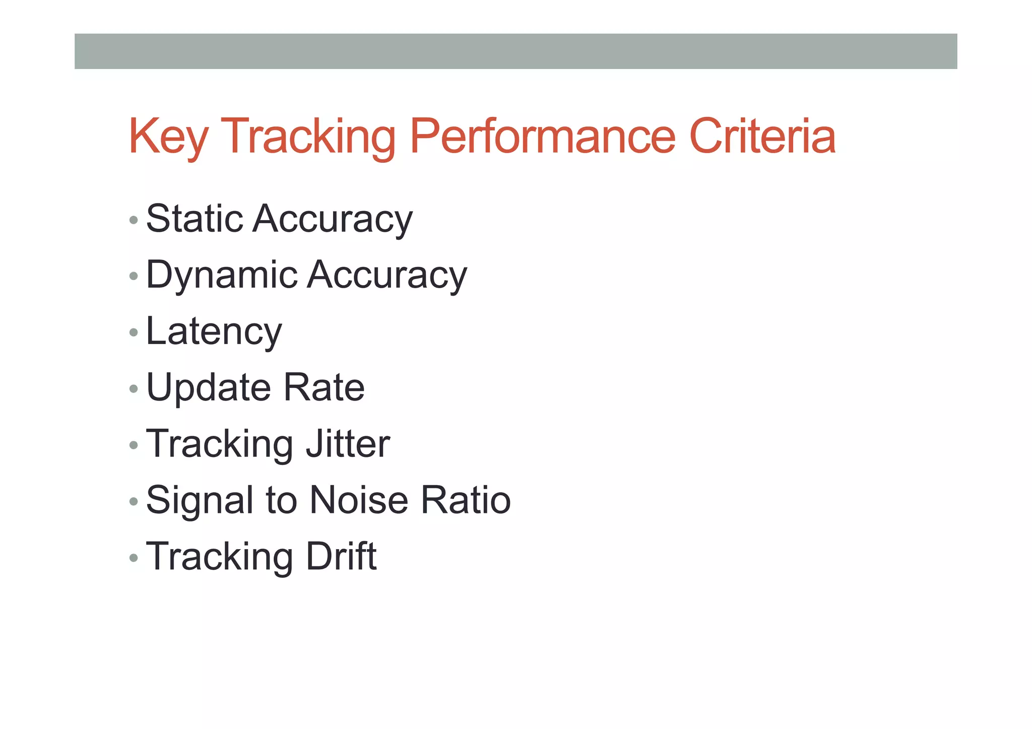 Key Tracking Performance Criteria
• Static Accuracy
• Dynamic Accuracy
• Latency
• Update Rate
• Tracking Jitter
• Signal to Noise Ratio
• Tracking Drift
 