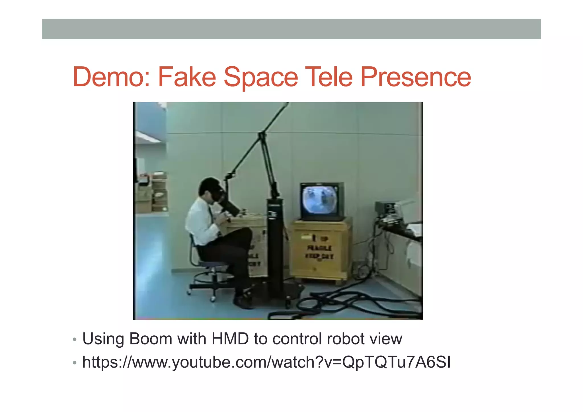 Demo: Fake Space Tele Presence
•  Using Boom with HMD to control robot view
•  https://www.youtube.com/watch?v=QpTQTu7A6SI
 