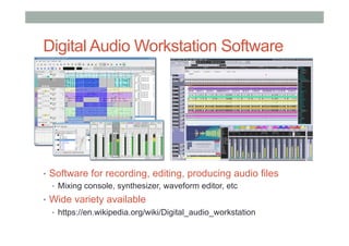 Digital Audio Workstation Software
•  Software for recording, editing, producing audio files
•  Mixing console, synthesizer, waveform editor, etc
•  Wide variety available
•  https://en.wikipedia.org/wiki/Digital_audio_workstation
 