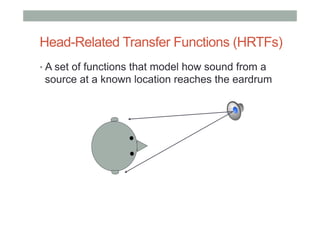 Head-Related Transfer Functions (HRTFs)
• A set of functions that model how sound from a
source at a known location reaches the eardrum
 