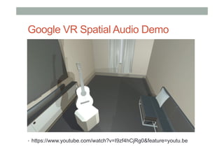 Google VR Spatial Audio Demo
•  https://www.youtube.com/watch?v=I9zf4hCjRg0&feature=youtu.be
 
