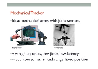 MechanicalTracker
• Idea: mechanical arms with joint sensors
• ++: high accuracy, low jitter, low latency
• -- : cumbersome, limited range, fixed position
Microscribe Sutherland
 