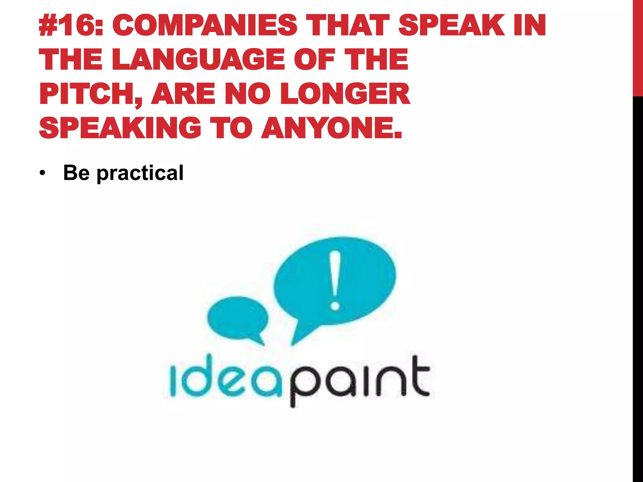 #16: COMPANIES THAT SPEAK IN
THE LANGUAGE OF THE
PITCH, ARE NO LONGER
SPEAKING TO ANYONE.
• Be practical
 