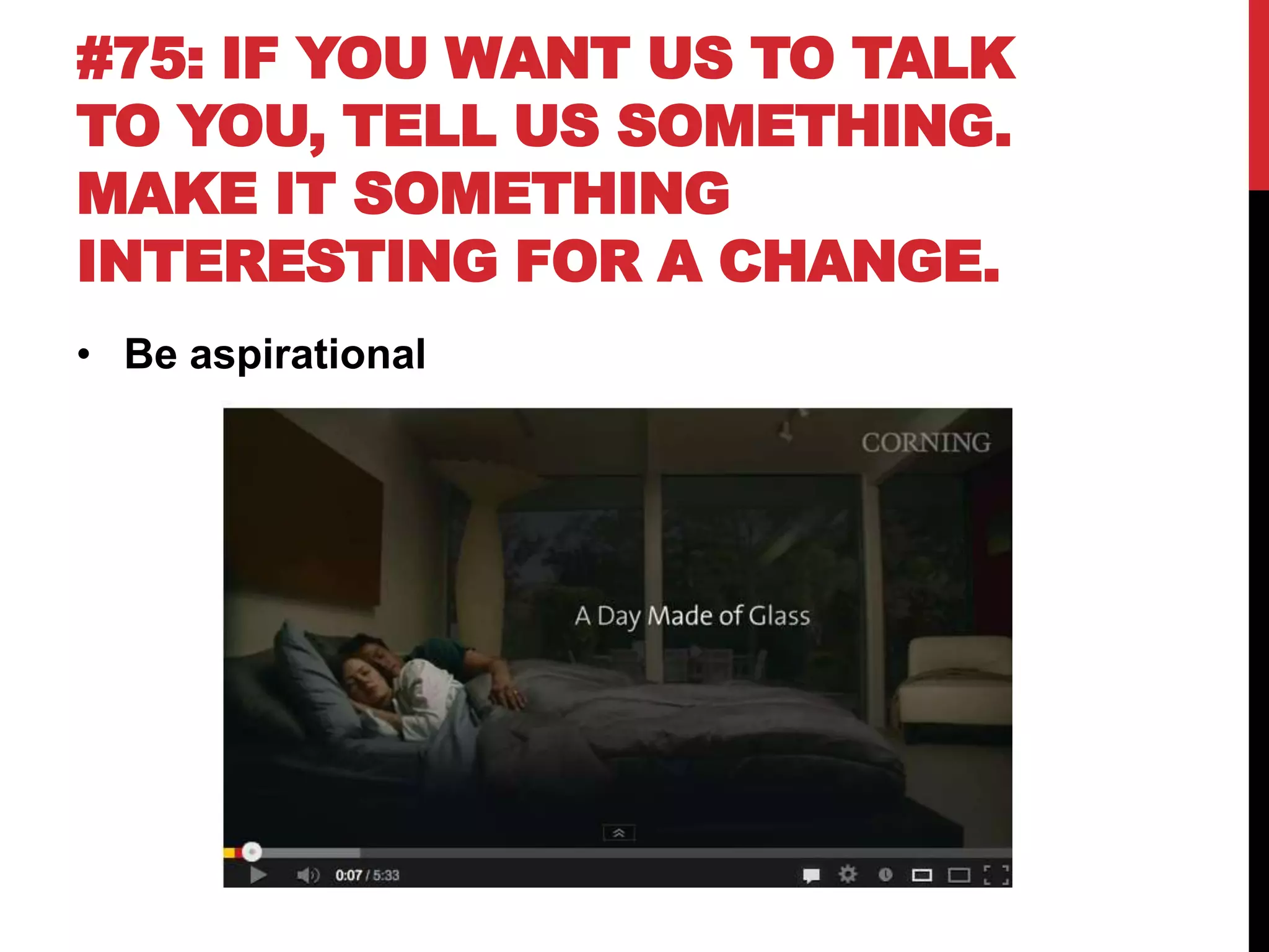 #75: IF YOU WANT US TO TALK
TO YOU, TELL US SOMETHING.
MAKE IT SOMETHING
INTERESTING FOR A CHANGE.
• Be aspirational
 