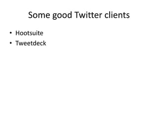 Some good Twitter clients
• Hootsuite
• Tweetdeck
 