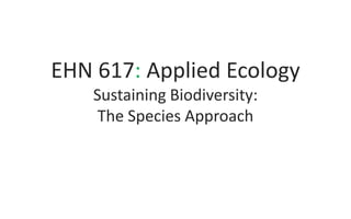 EHN 617: Applied Ecology
Sustaining Biodiversity:
The Species Approach

 