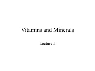 Vitamins and Minerals 
Lecture 5 
 