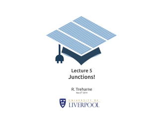 Lecture 5 
Junctions! 
R. Treharne 
Nov 6th 2014 
 