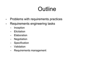 Outline
- Problems with requirements practices
- Requirements engineering tasks
- Inception
- Elicitation
- Elaboration
- Negotiation
- Specification
- Validation
- Requirements management
 