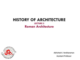 Abhishek K. Venkitaraman
Assistant Professor
HISTORY OF ARCHITECTURE
LECTURE 5
Roman Architecture
 