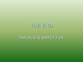 THE END 
PHYSICS IS SIMPLY FUN 