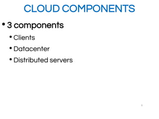 CLOUD COMPONENTS
•3 components
• Clients
• Datacenter
• Distributed servers
8
 