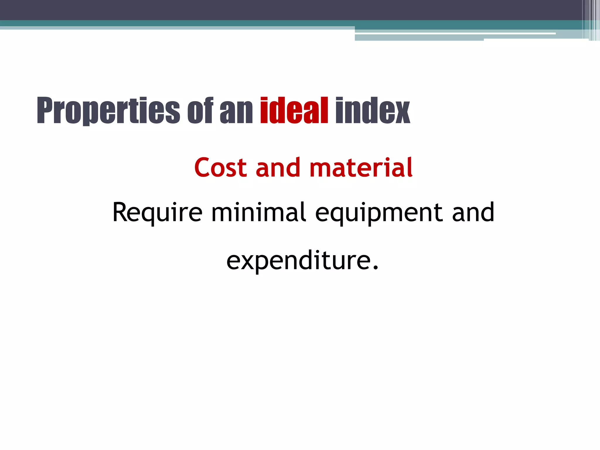 Properties of an ideal index
Cost and material
Require minimal equipment and
expenditure.
 