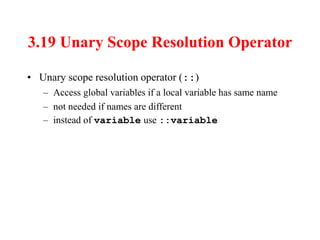 3.19 Unary Scope Resolution Operator
• Unary scope resolution operator (::)
– Access global variables if a local variable has same name
– not needed if names are different
– instead of variable use ::variable
 