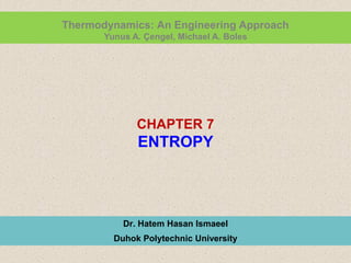 CHAPTER 7
ENTROPY
Dr. Hatem Hasan Ismaeel
Duhok Polytechnic University
Thermodynamics: An Engineering Approach
Yunus A. Çengel, Michael A. Boles
 