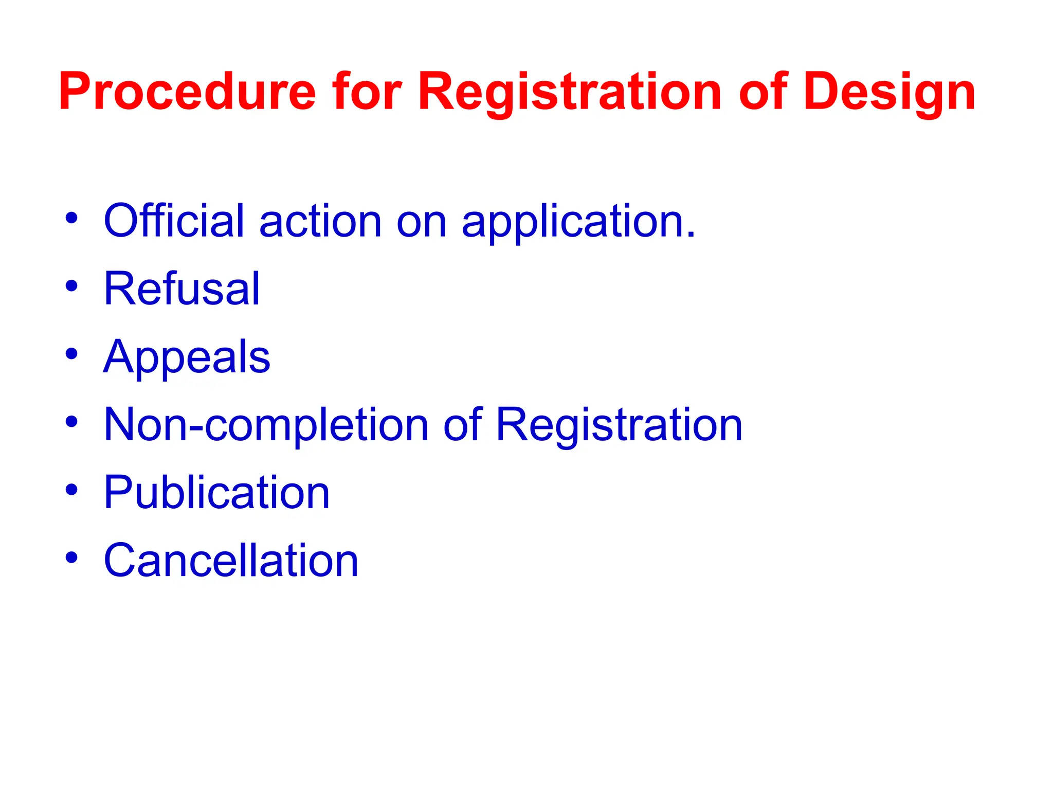 Procedure for Registration of Design
• Official action on application.
• Refusal
• Appeals
• Non-completion of Registration
• Publication
• Cancellation
 