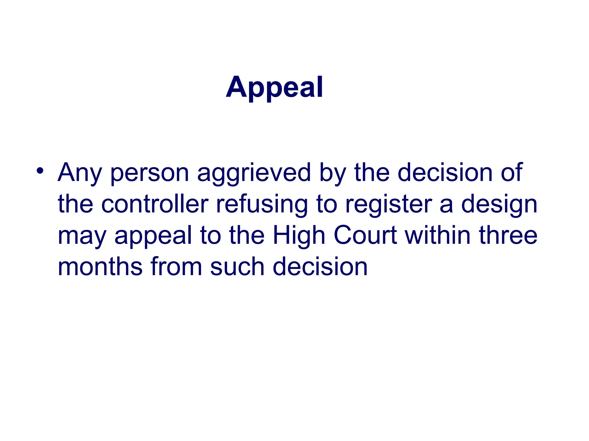 Appeal
• Any person aggrieved by the decision of
the controller refusing to register a design
may appeal to the High Court within three
months from such decision
 