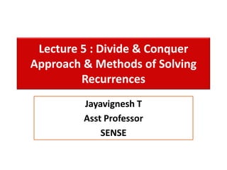 Lecture 5 : Divide & Conquer
Approach & Methods of Solving
Recurrences
Jayavignesh T
Asst Professor
SENSE
 