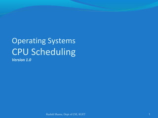 Rushdi Shams, Dept of CSE, KUET 1
Operating Systems
CPU Scheduling
Version 1.0
 