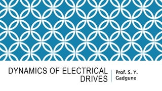 DYNAMICS OF ELECTRICAL
DRIVES
Prof. S. Y.
Gadgune
 