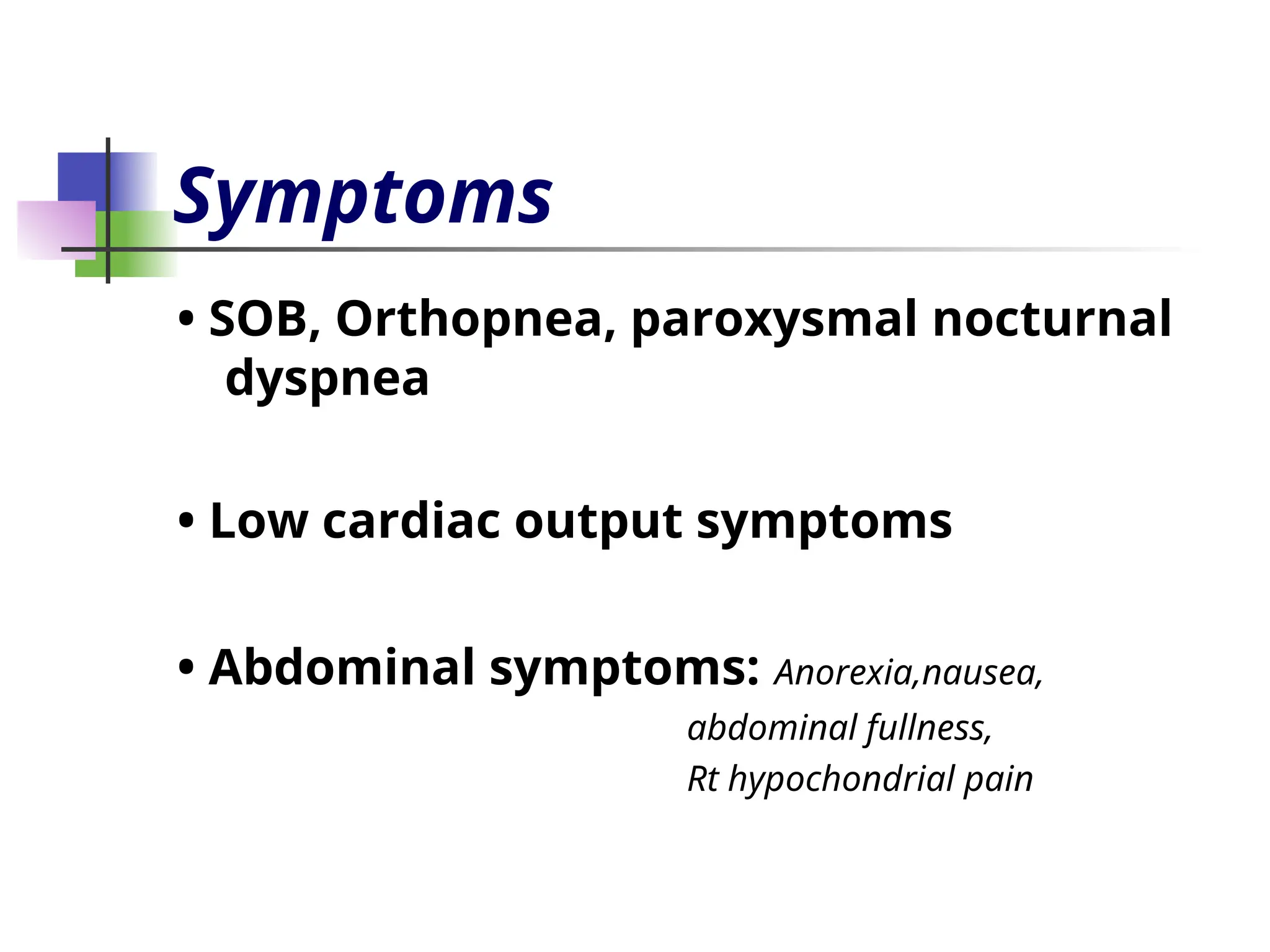 Symptoms
• SOB, Orthopnea, paroxysmal nocturnal
dyspnea
• Low cardiac output symptoms
• Abdominal symptoms: Anorexia,nausea,
abdominal fullness,
Rt hypochondrial pain
 