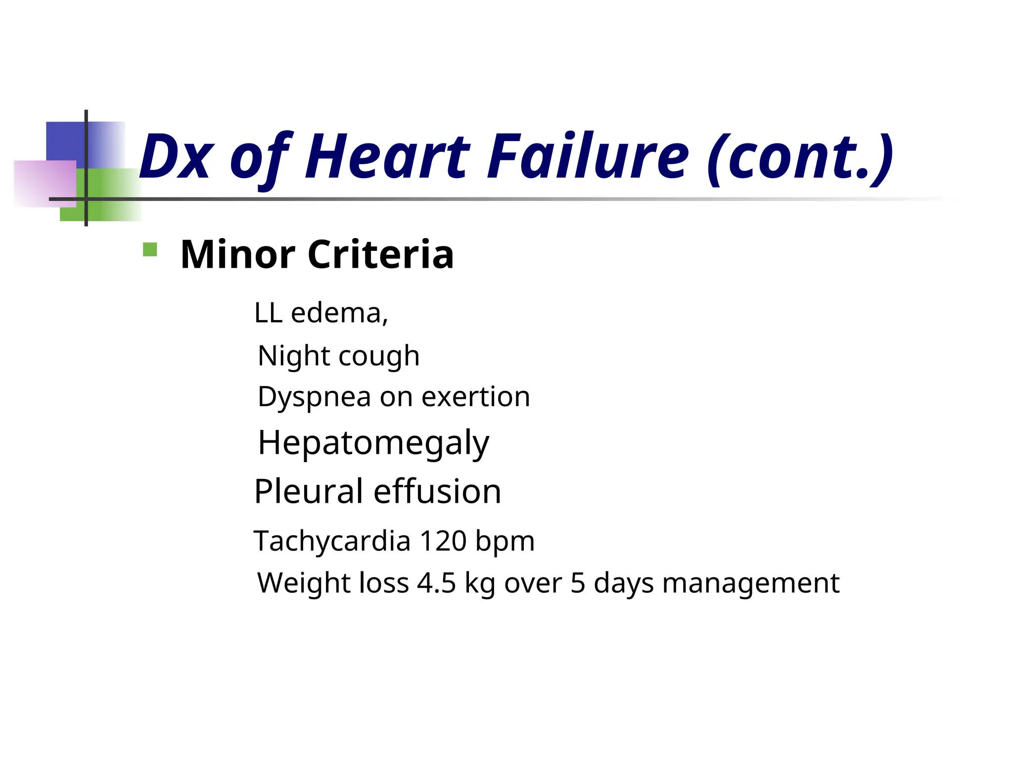 Dx of Heart Failure (cont.)
 Minor Criteria
LL edema,
Night cough
Dyspnea on exertion
Hepatomegaly
Pleural effusion
Tachycardia 120 bpm
Weight loss 4.5 kg over 5 days management
 