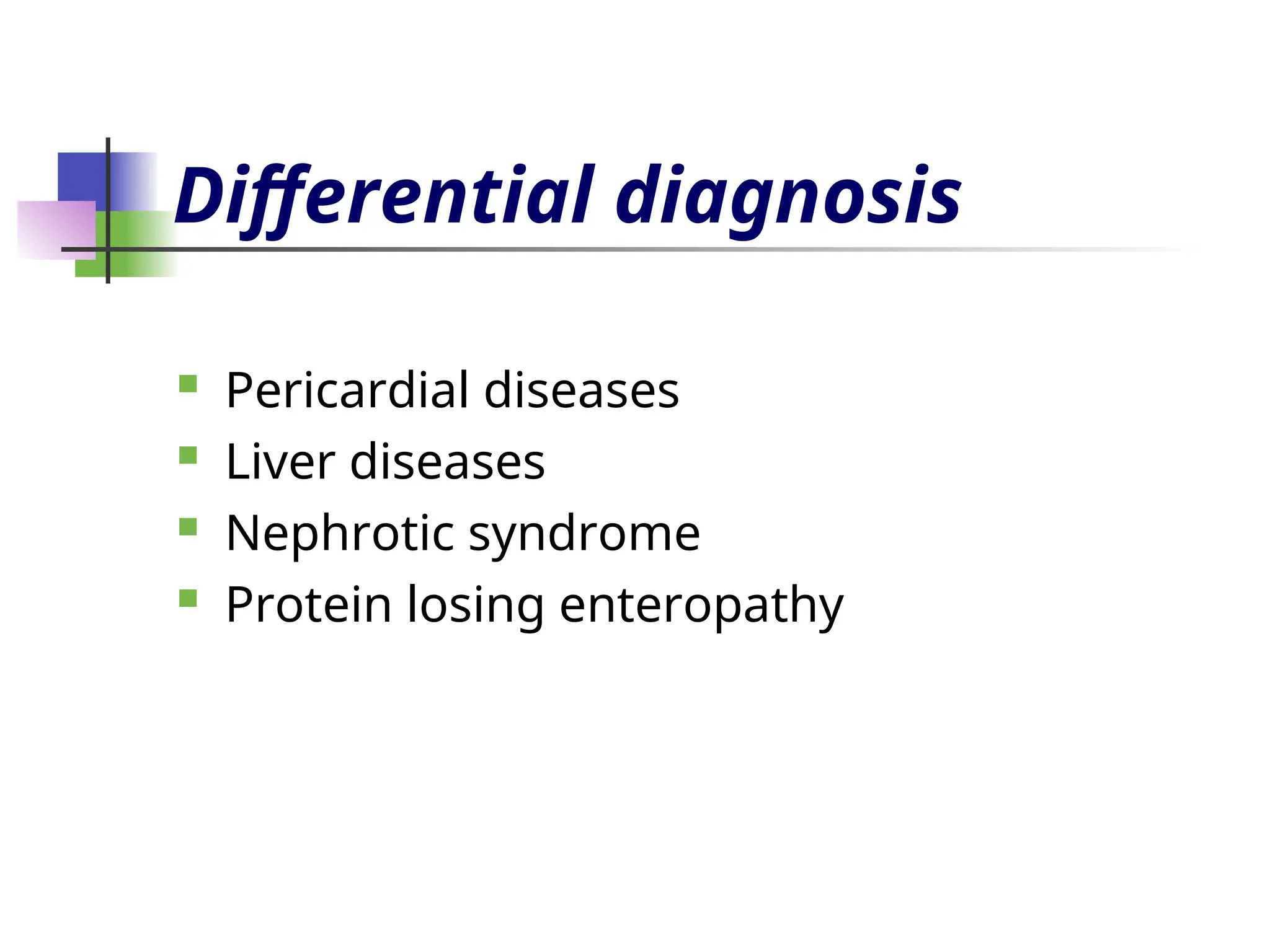 Differential diagnosis
 Pericardial diseases
 Liver diseases
 Nephrotic syndrome
 Protein losing enteropathy
 