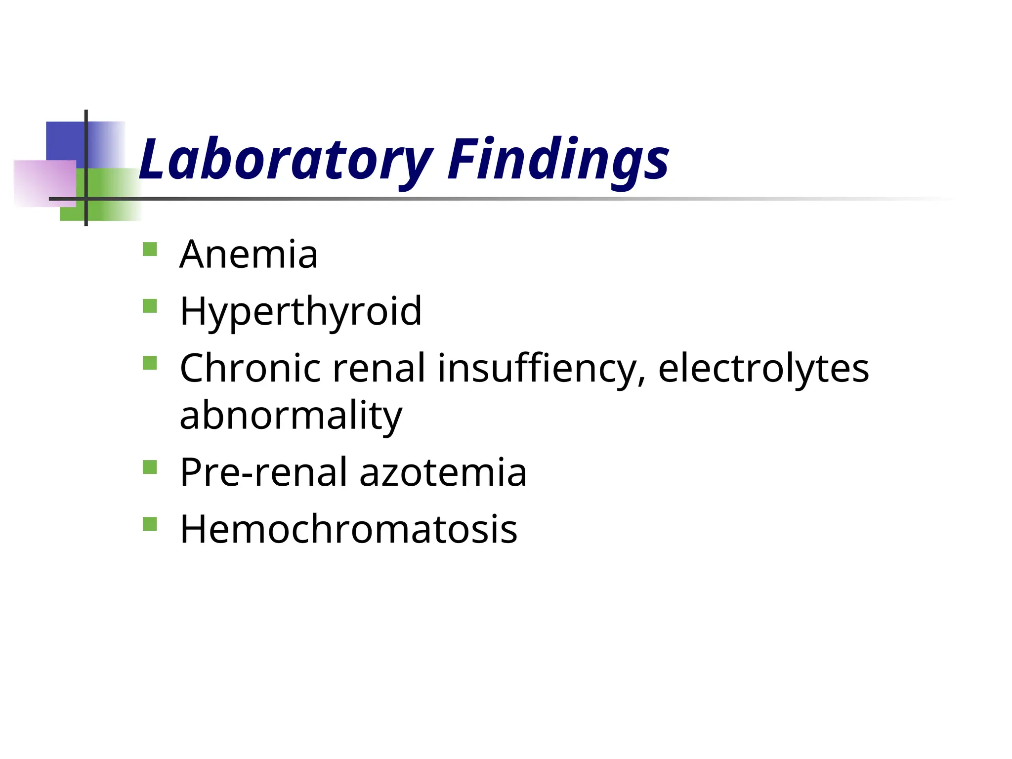 Laboratory Findings
 Anemia
 Hyperthyroid
 Chronic renal insuffiency, electrolytes
abnormality
 Pre-renal azotemia
 Hemochromatosis
 