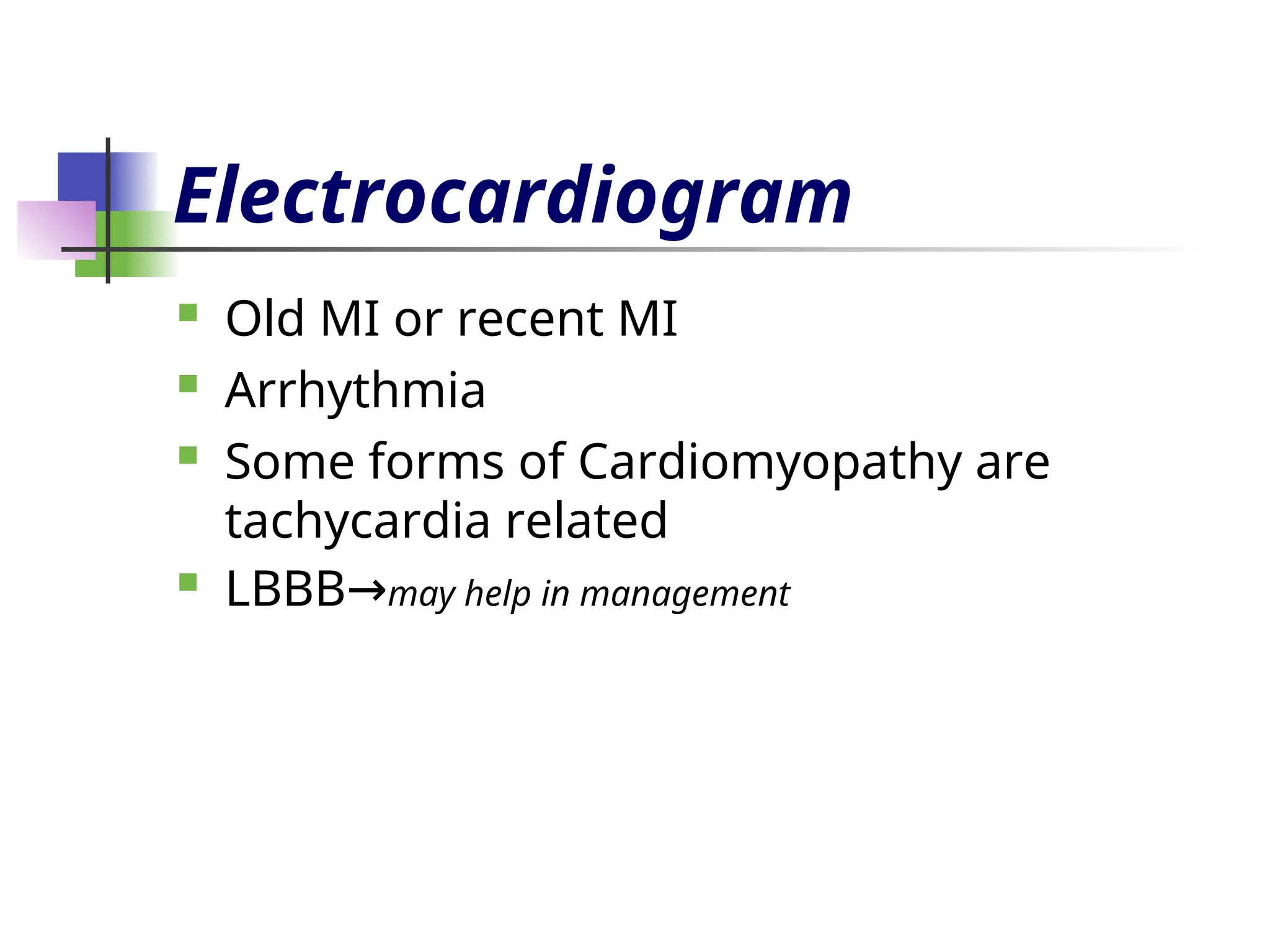 Electrocardiogram
 Old MI or recent MI
 Arrhythmia
 Some forms of Cardiomyopathy are
tachycardia related
 LBBB→may help in management
 