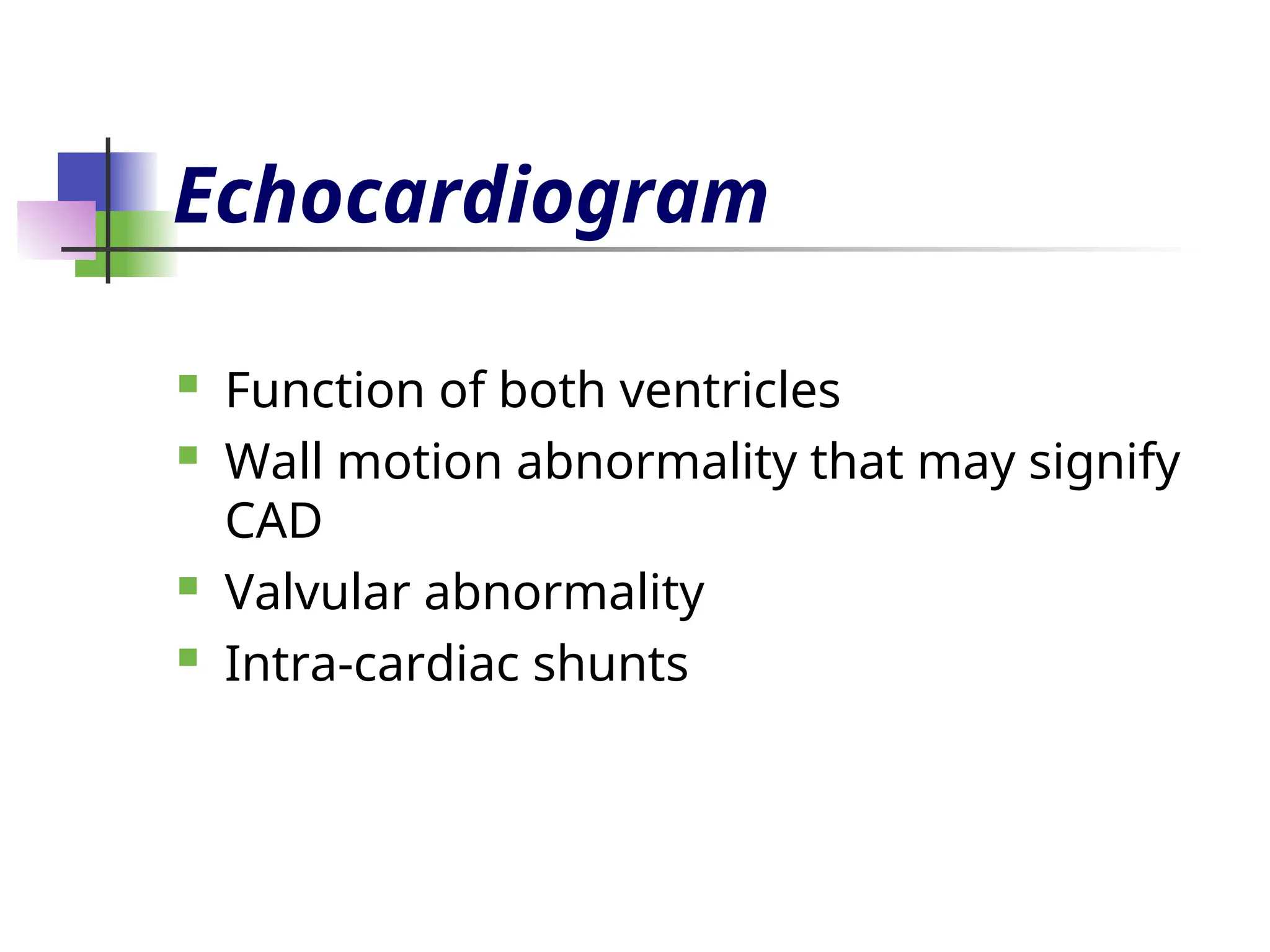 Echocardiogram
 Function of both ventricles
 Wall motion abnormality that may signify
CAD
 Valvular abnormality
 Intra-cardiac shunts
 